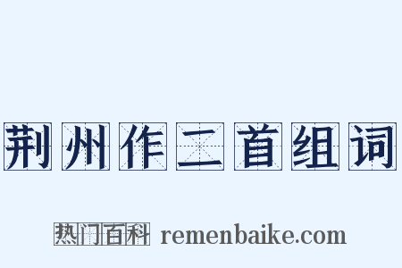 荆州作二首组词是什么意思的图片